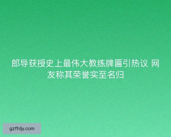 郎导获授史上最伟大教练牌匾引热议 网友称其荣誉实至名归