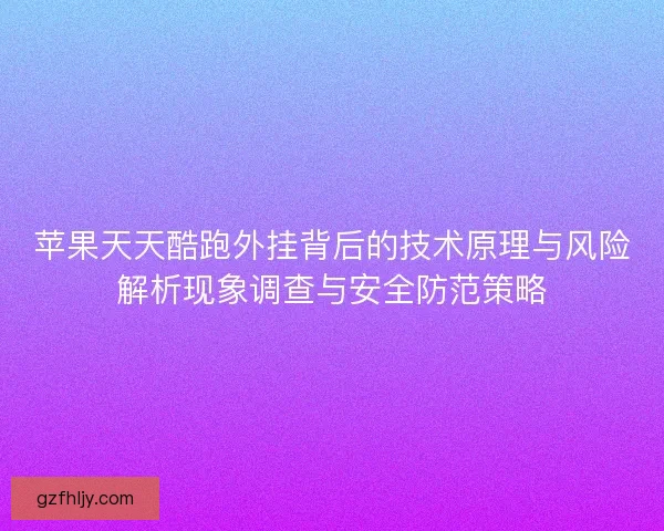 苹果天天酷跑外挂背后的技术原理与风险解析现象调查与安全防范策略 苹果天天酷跑外挂背后的技术原理与风险解析现象调查与安全防范策略